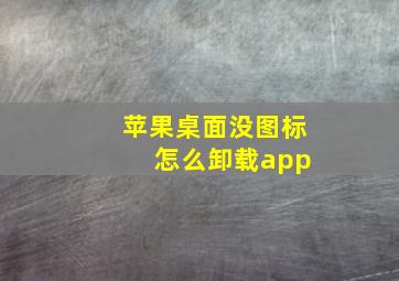 苹果桌面没图标 怎么卸载app